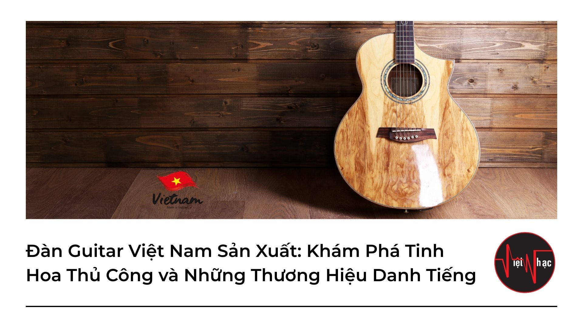 dan-guitar-viet-nam-san-xuat-kham-pha-tinh-hoa-thu-cong-va-nhung-thuong-hieu-danh-tieng Đàn Guitar Việt Nam Sản Xuất: Khám Phá Tinh Hoa Thủ Công và Những Thương Hiệu Danh Tiếng