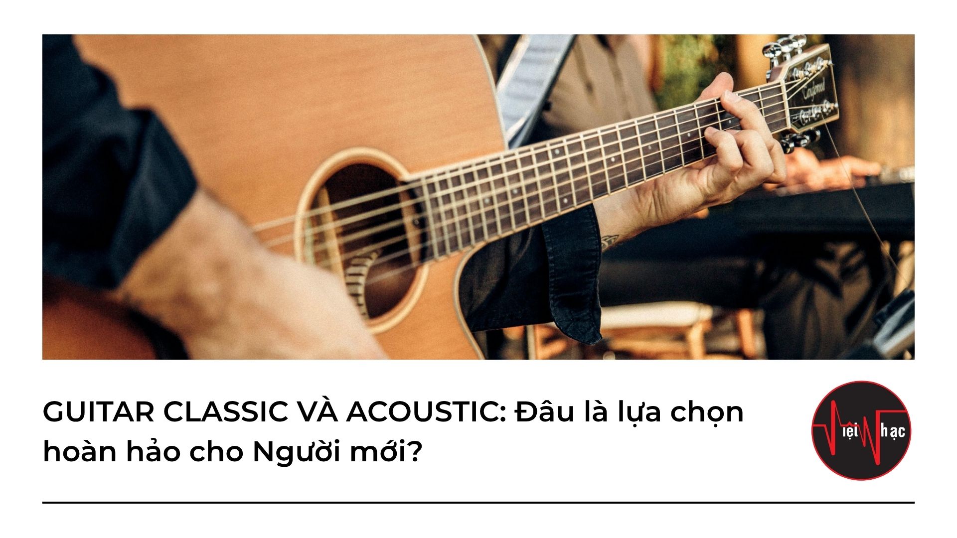 GUITAR CLASSIC VÀ ACOUSTIC: Đâu là lựa chọn hoàn hảo cho Người mới?